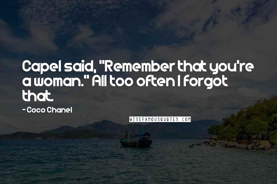 Coco Chanel Quotes: Capel said, "Remember that you're a woman." All too often I forgot that.