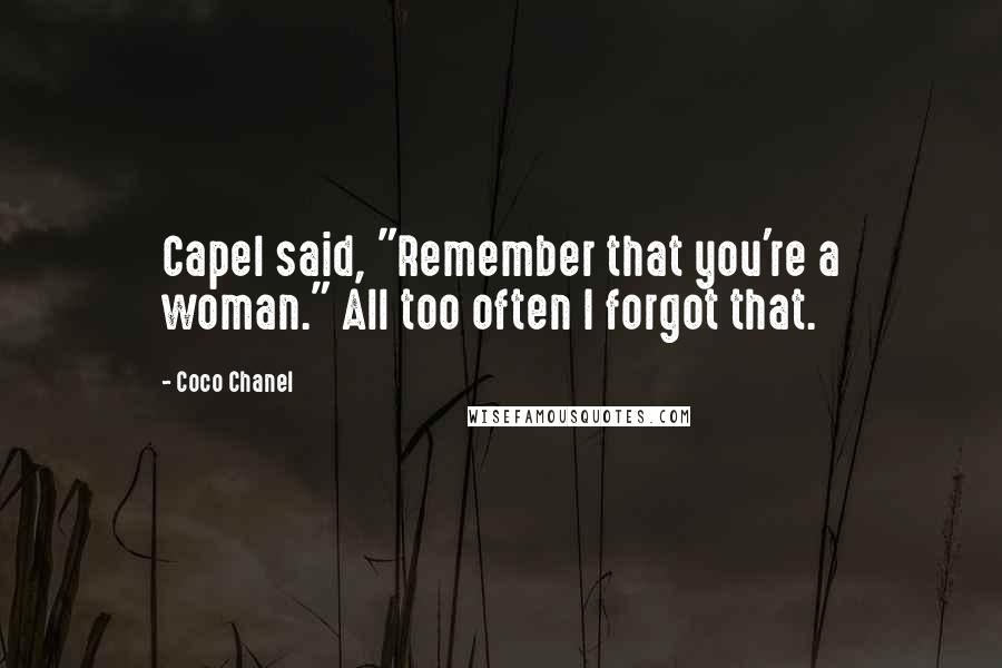 Coco Chanel Quotes: Capel said, "Remember that you're a woman." All too often I forgot that.