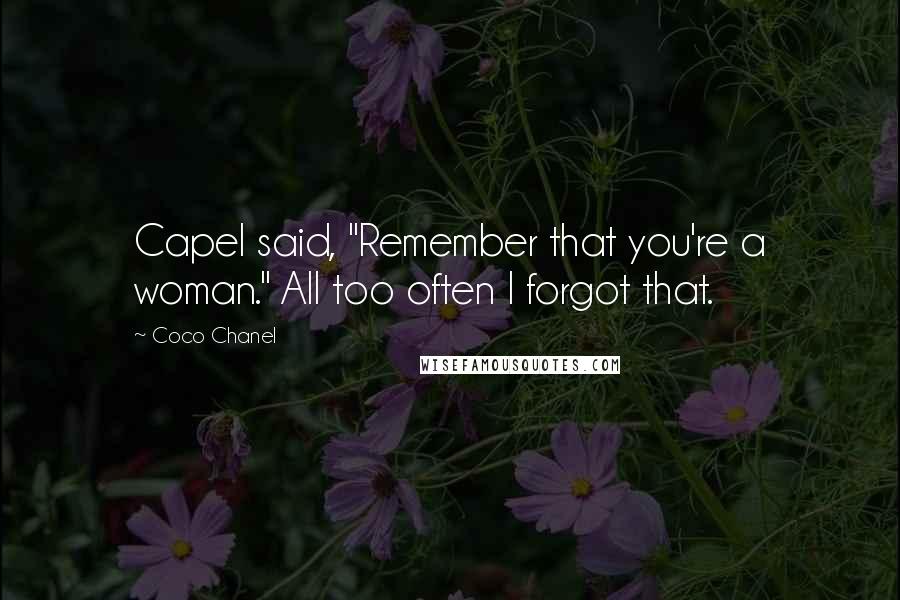 Coco Chanel Quotes: Capel said, "Remember that you're a woman." All too often I forgot that.