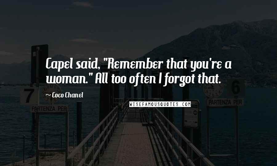 Coco Chanel Quotes: Capel said, "Remember that you're a woman." All too often I forgot that.