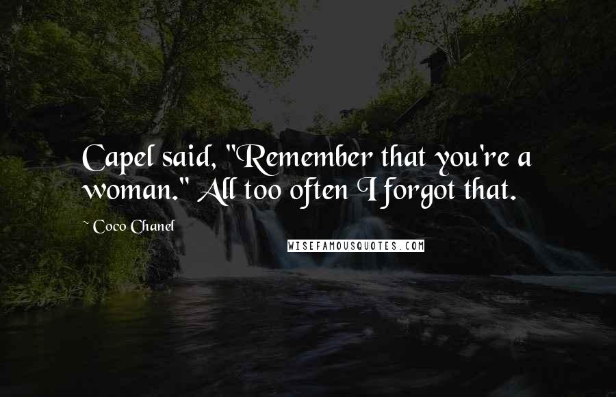 Coco Chanel Quotes: Capel said, "Remember that you're a woman." All too often I forgot that.