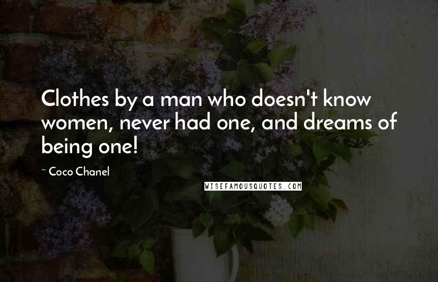 Coco Chanel Quotes: Clothes by a man who doesn't know women, never had one, and dreams of being one!