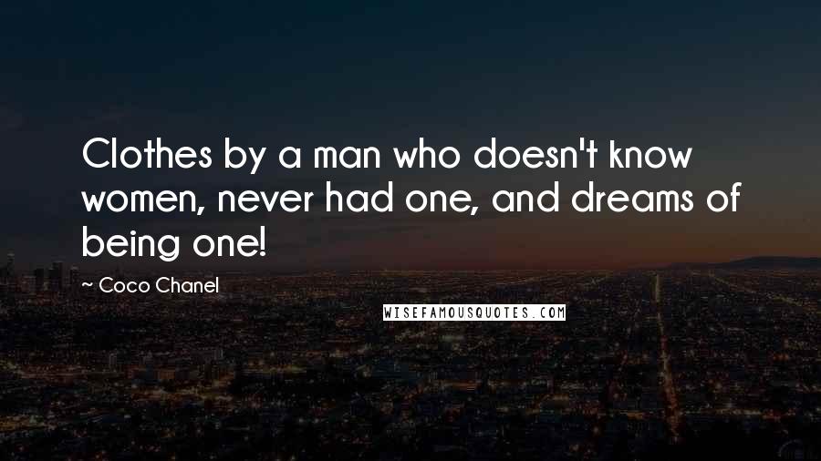 Coco Chanel Quotes: Clothes by a man who doesn't know women, never had one, and dreams of being one!