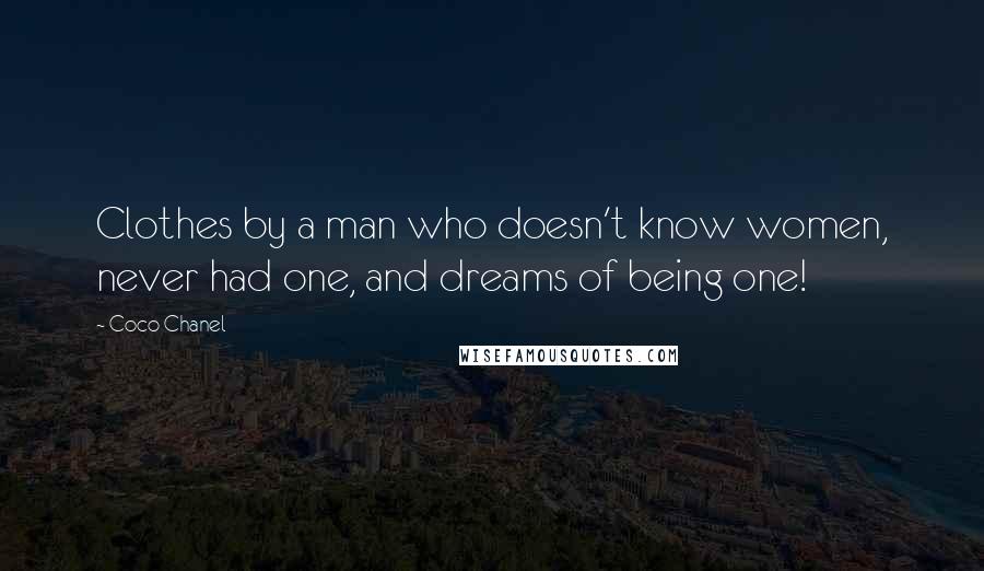 Coco Chanel Quotes: Clothes by a man who doesn't know women, never had one, and dreams of being one!