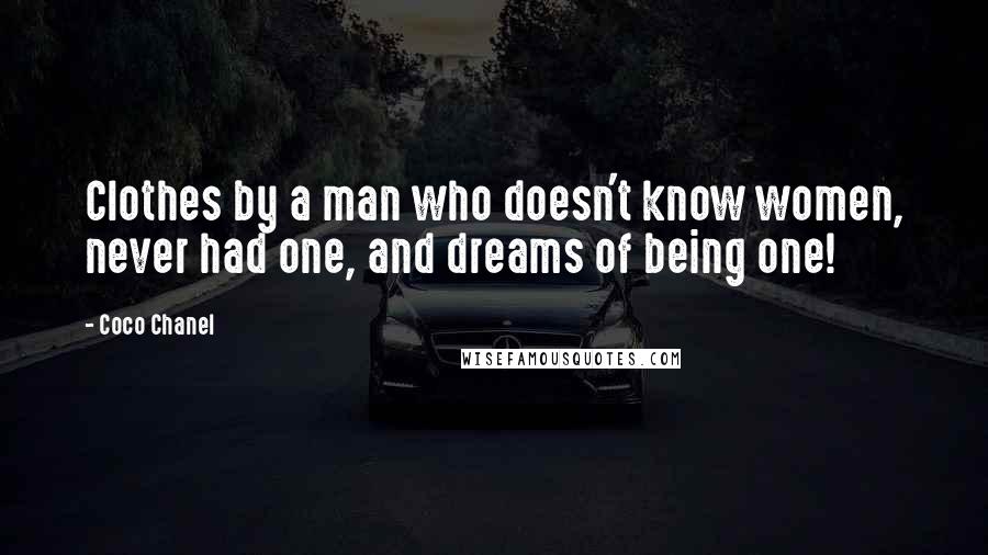 Coco Chanel Quotes: Clothes by a man who doesn't know women, never had one, and dreams of being one!