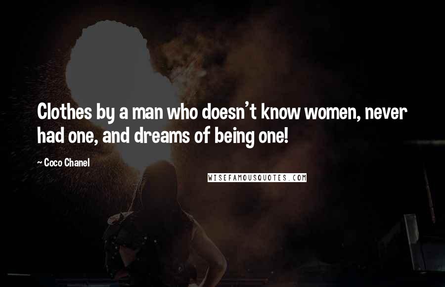 Coco Chanel Quotes: Clothes by a man who doesn't know women, never had one, and dreams of being one!