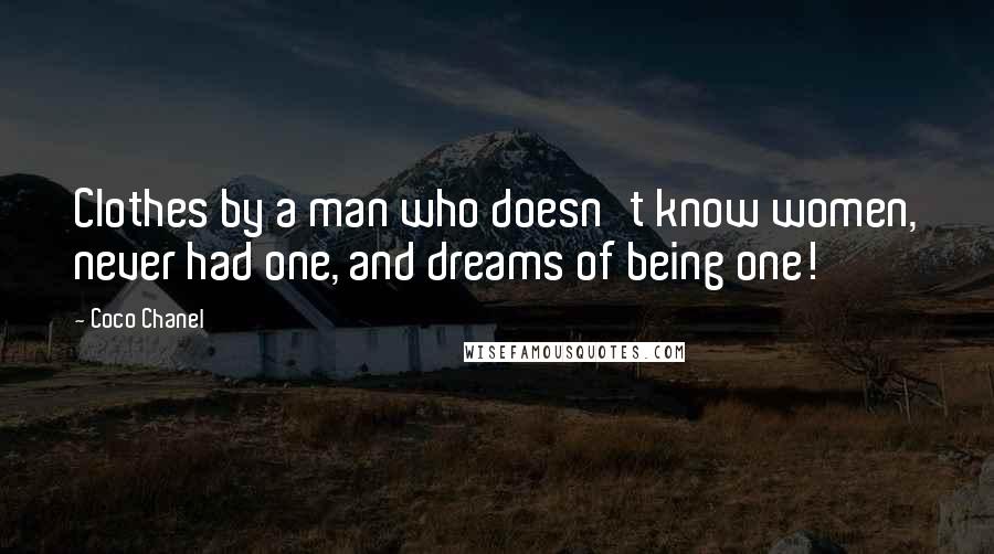 Coco Chanel Quotes: Clothes by a man who doesn't know women, never had one, and dreams of being one!