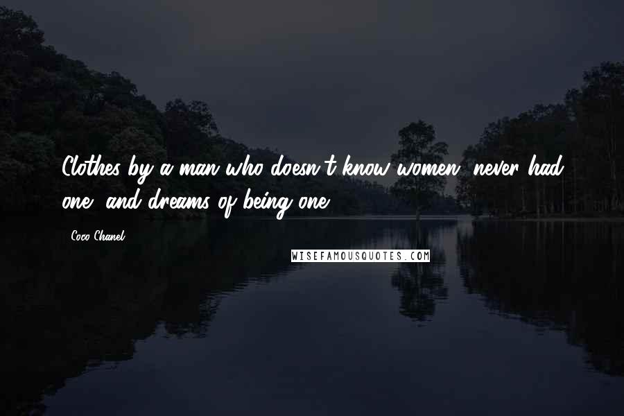 Coco Chanel Quotes: Clothes by a man who doesn't know women, never had one, and dreams of being one!