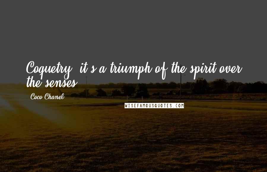 Coco Chanel Quotes: Coquetry, it's a triumph of the spirit over the senses.