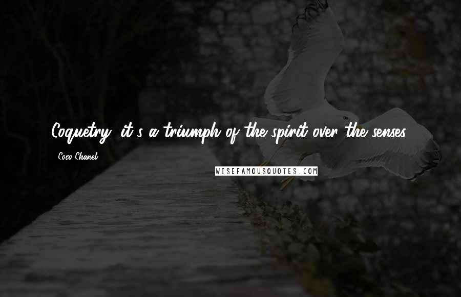 Coco Chanel Quotes: Coquetry, it's a triumph of the spirit over the senses.