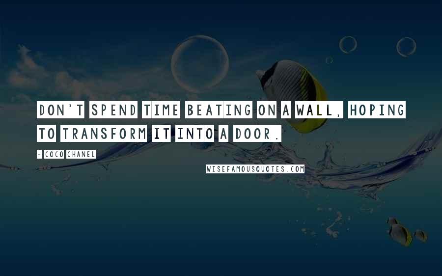 Coco Chanel Quotes: Don't spend time beating on a wall, hoping to transform it into a door.