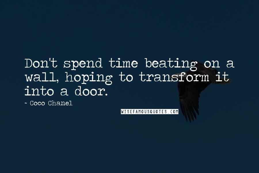 Coco Chanel Quotes: Don't spend time beating on a wall, hoping to transform it into a door.