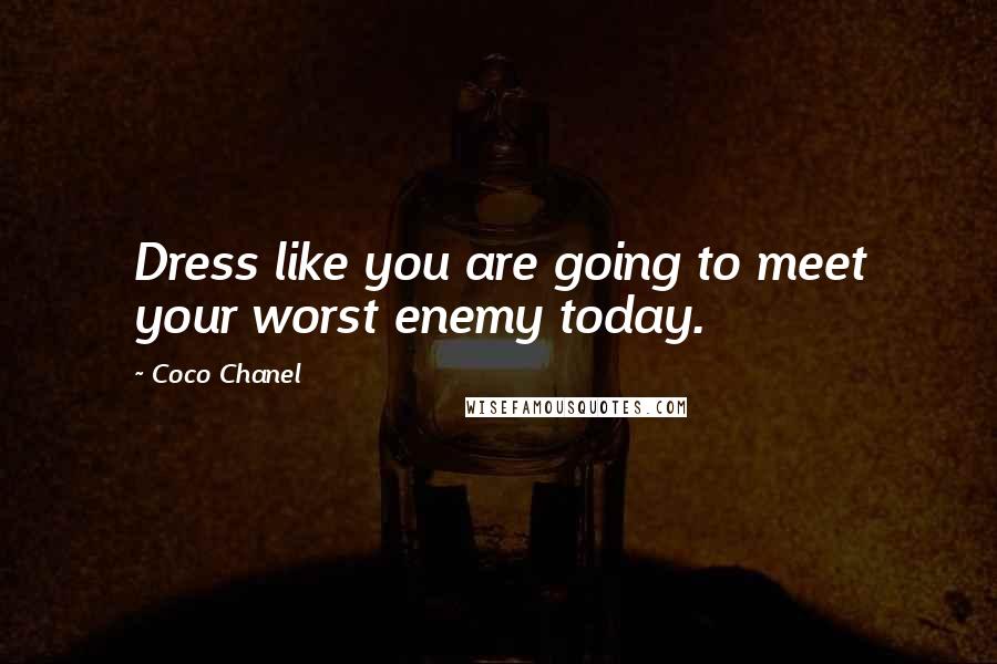 Coco Chanel Quotes: Dress like you are going to meet your worst enemy today.