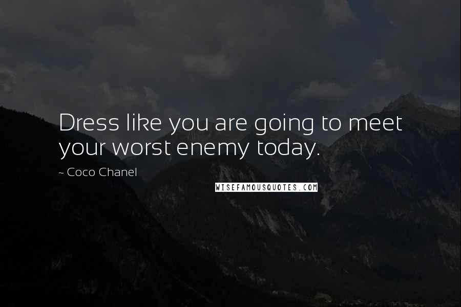 Coco Chanel Quotes: Dress like you are going to meet your worst enemy today.