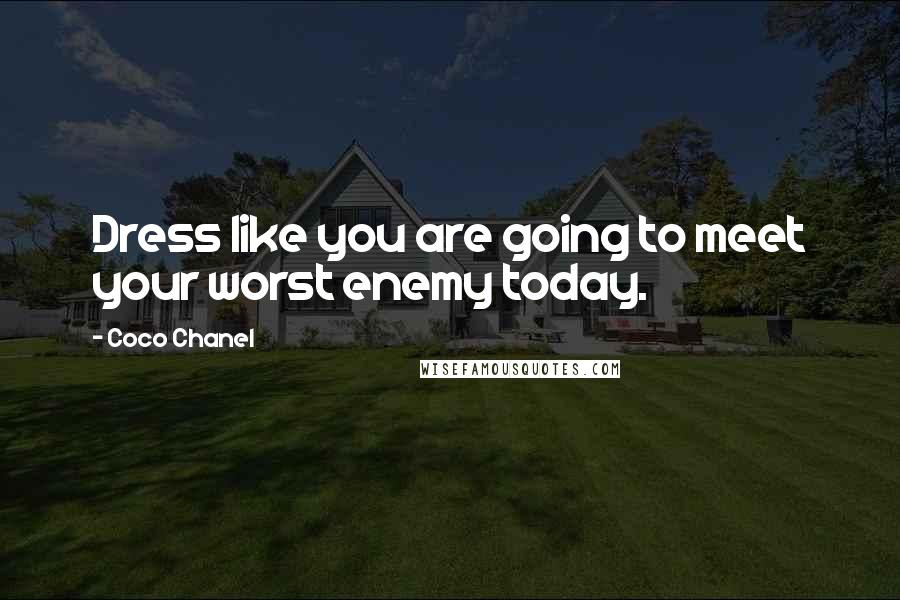 Coco Chanel Quotes: Dress like you are going to meet your worst enemy today.