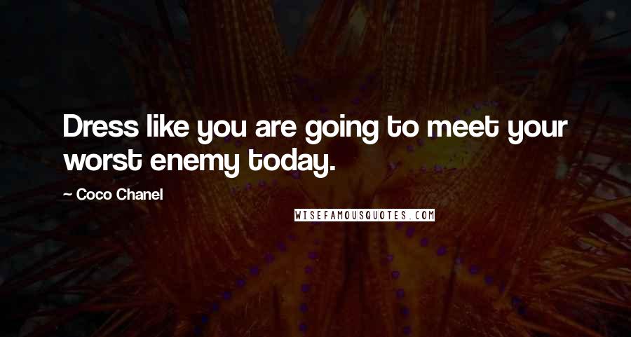 Coco Chanel Quotes: Dress like you are going to meet your worst enemy today.