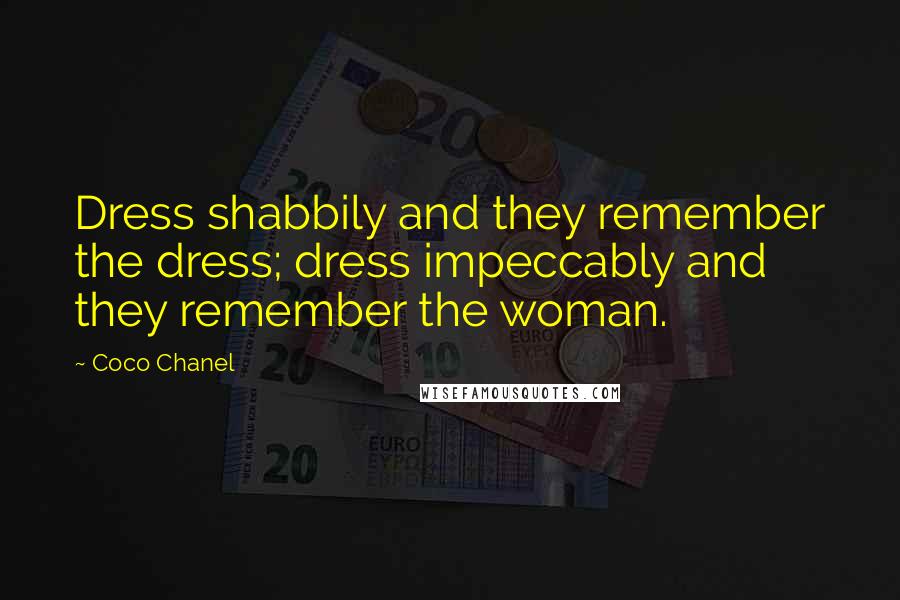 Coco Chanel Quotes: Dress shabbily and they remember the dress; dress impeccably and they remember the woman.