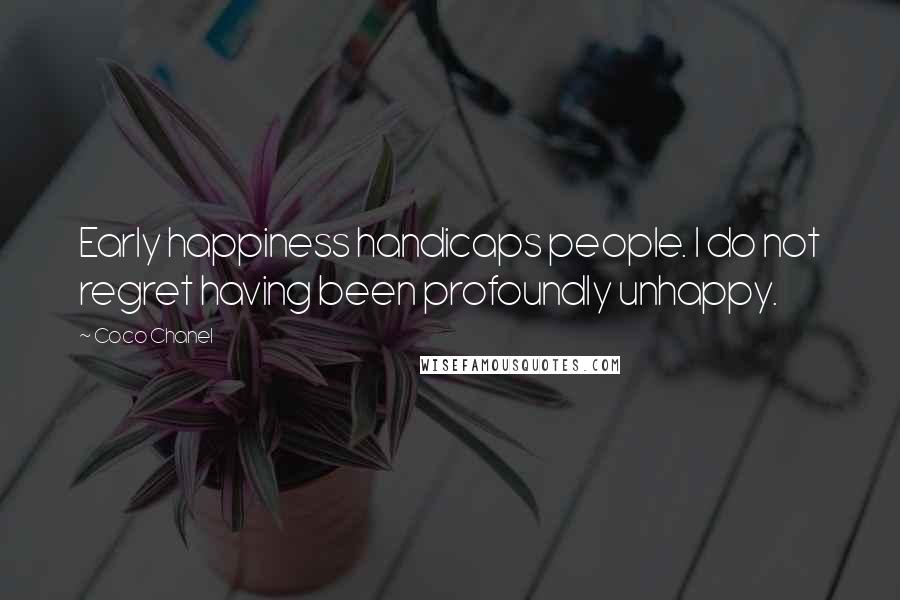 Coco Chanel Quotes: Early happiness handicaps people. I do not regret having been profoundly unhappy.