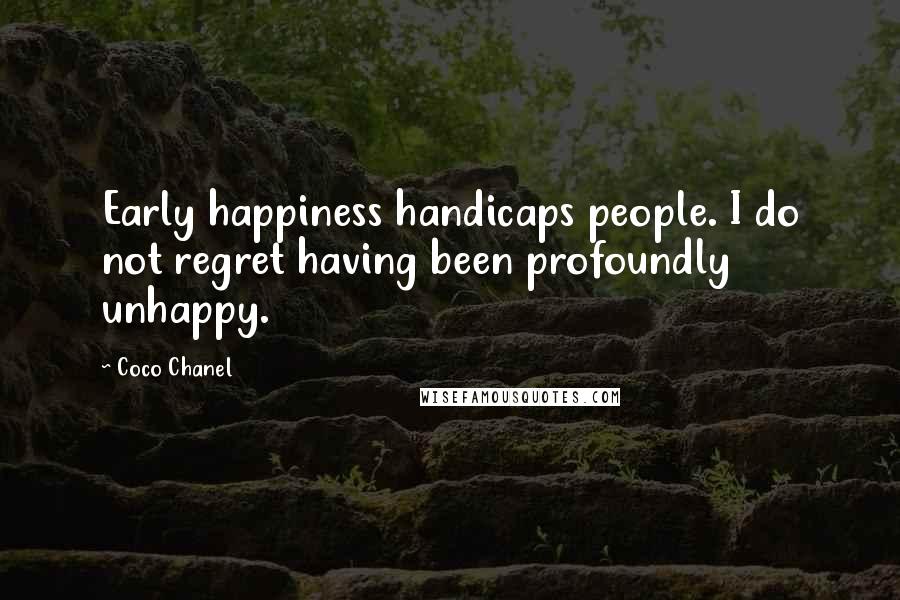 Coco Chanel Quotes: Early happiness handicaps people. I do not regret having been profoundly unhappy.