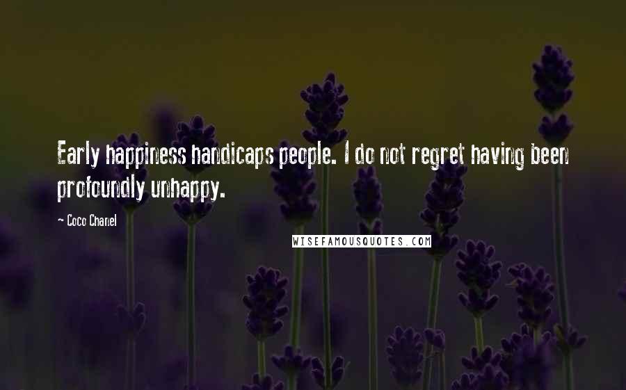 Coco Chanel Quotes: Early happiness handicaps people. I do not regret having been profoundly unhappy.