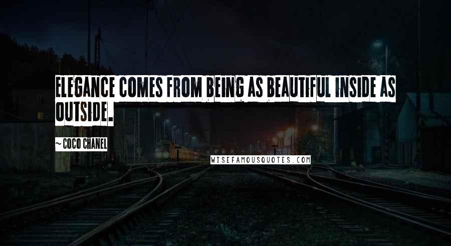 Coco Chanel Quotes: Elegance comes from being as beautiful inside as outside.