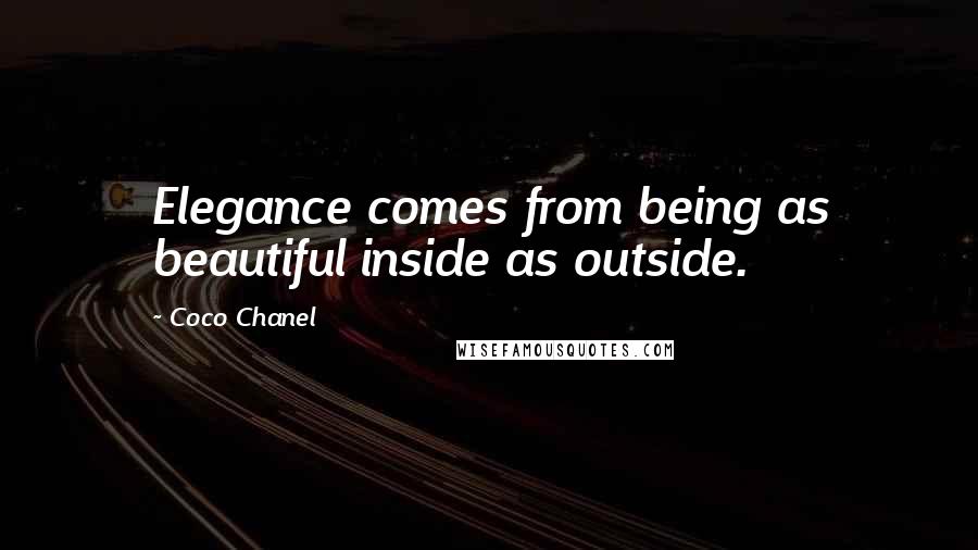 Coco Chanel Quotes: Elegance comes from being as beautiful inside as outside.