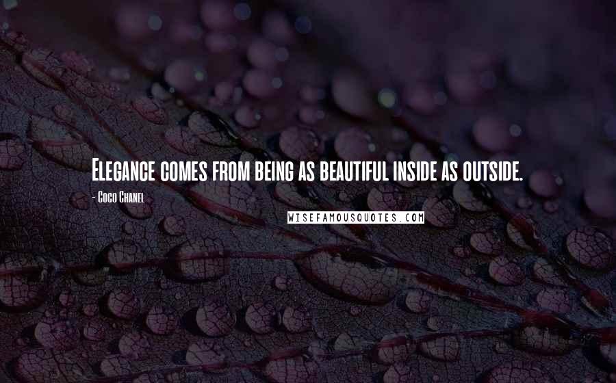 Coco Chanel Quotes: Elegance comes from being as beautiful inside as outside.