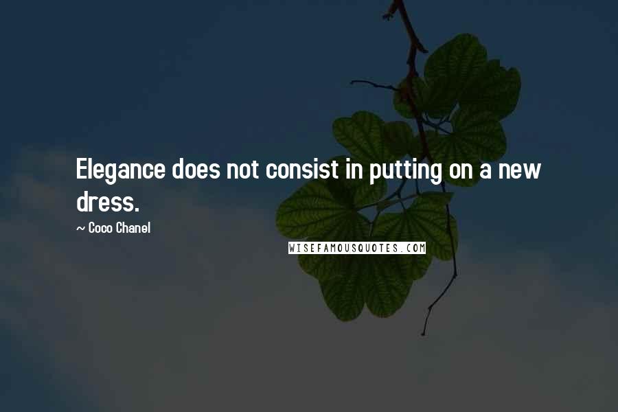 Coco Chanel Quotes: Elegance does not consist in putting on a new dress.