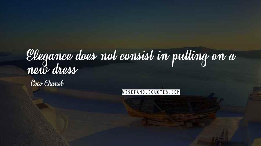 Coco Chanel Quotes: Elegance does not consist in putting on a new dress.