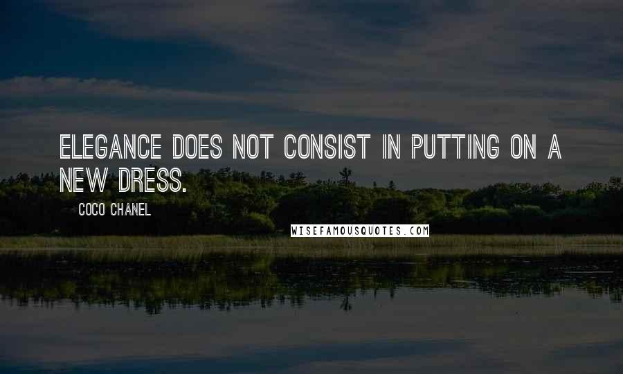 Coco Chanel Quotes: Elegance does not consist in putting on a new dress.