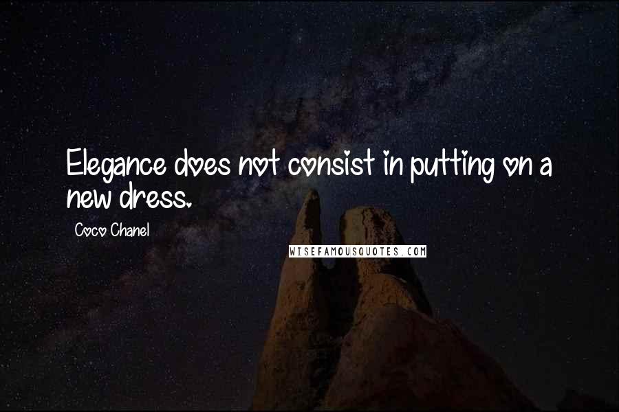 Coco Chanel Quotes: Elegance does not consist in putting on a new dress.