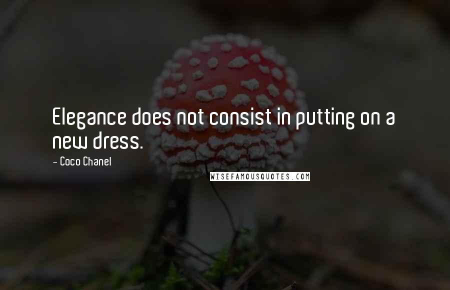 Coco Chanel Quotes: Elegance does not consist in putting on a new dress.