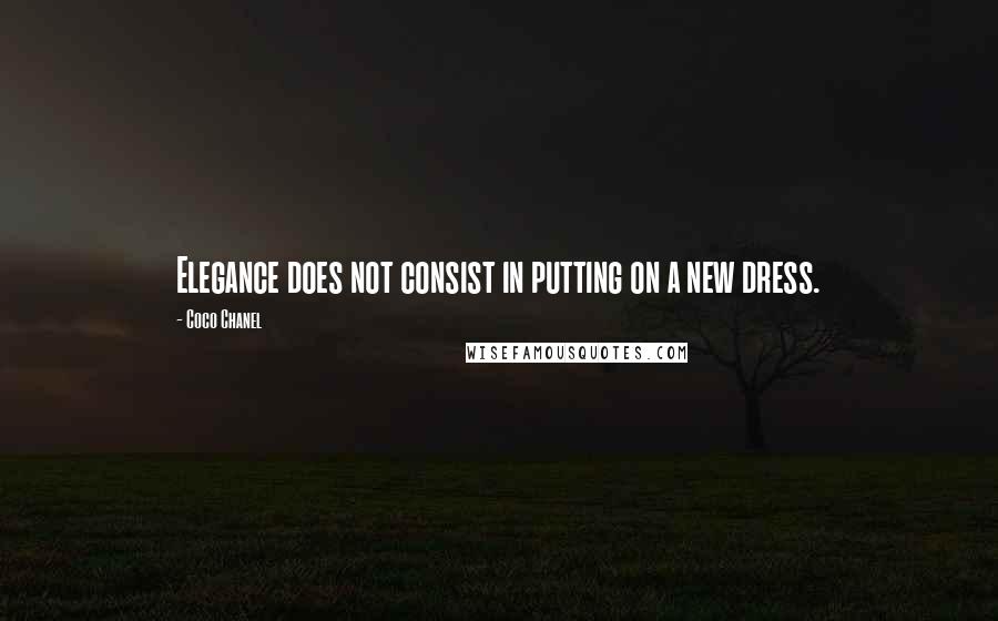 Coco Chanel Quotes: Elegance does not consist in putting on a new dress.