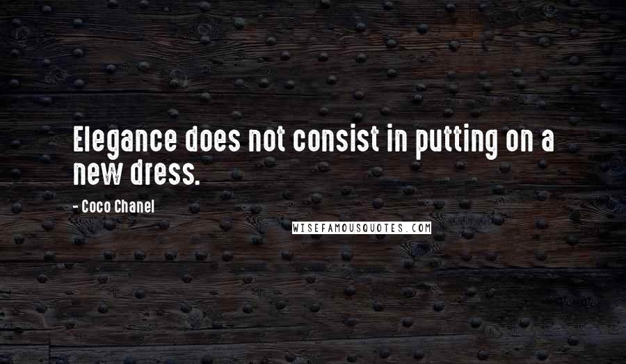 Coco Chanel Quotes: Elegance does not consist in putting on a new dress.