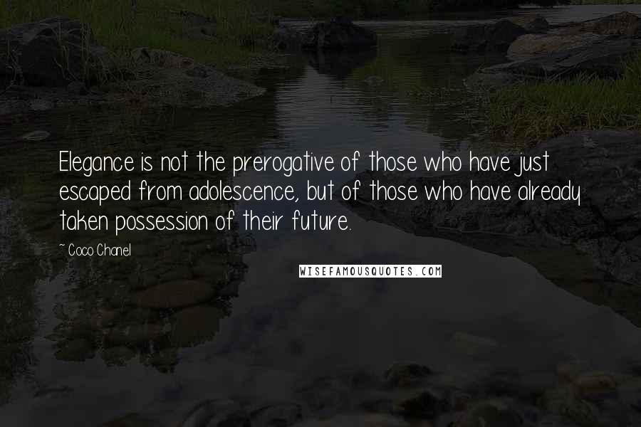 Coco Chanel Quotes: Elegance is not the prerogative of those who have just escaped from adolescence, but of those who have already taken possession of their future.