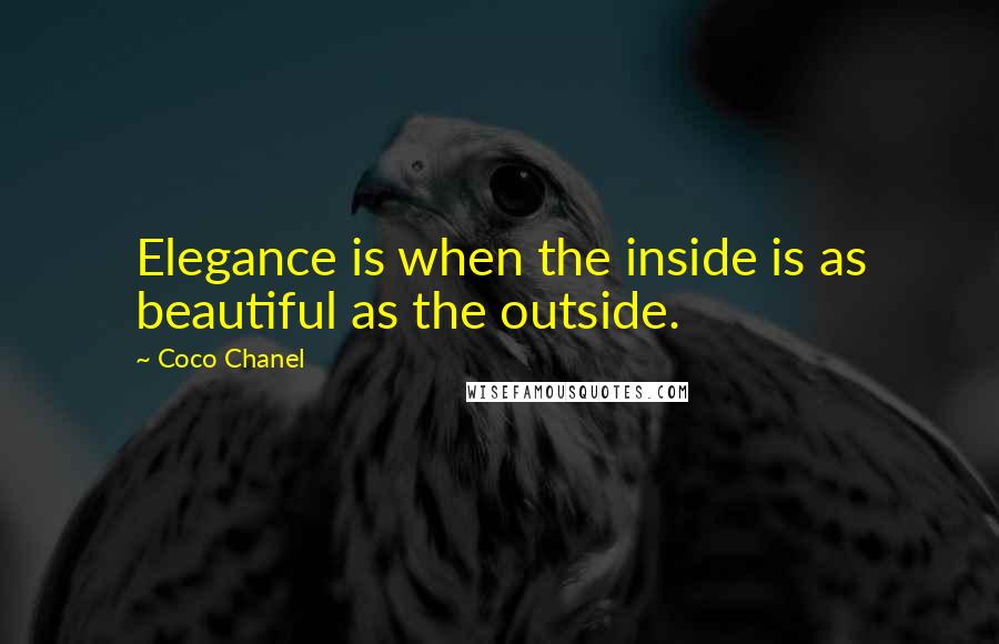 Coco Chanel Quotes: Elegance is when the inside is as beautiful as the outside.