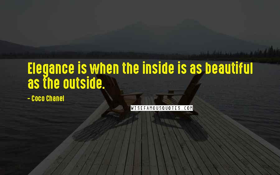 Coco Chanel Quotes: Elegance is when the inside is as beautiful as the outside.