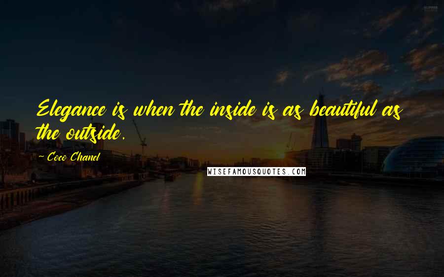 Coco Chanel Quotes: Elegance is when the inside is as beautiful as the outside.