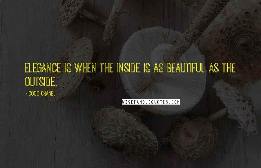 Coco Chanel Quotes: Elegance is when the inside is as beautiful as the outside.