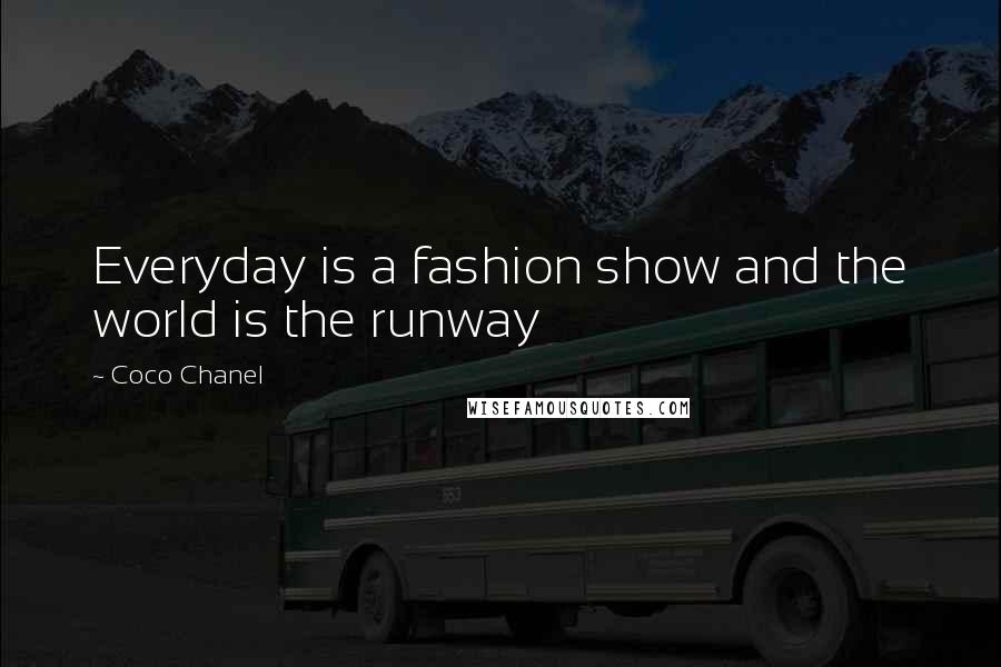 Coco Chanel Quotes: Everyday is a fashion show and the world is the runway