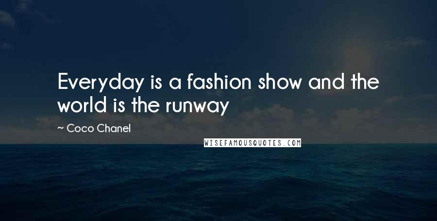 Coco Chanel Quotes: Everyday is a fashion show and the world is the runway