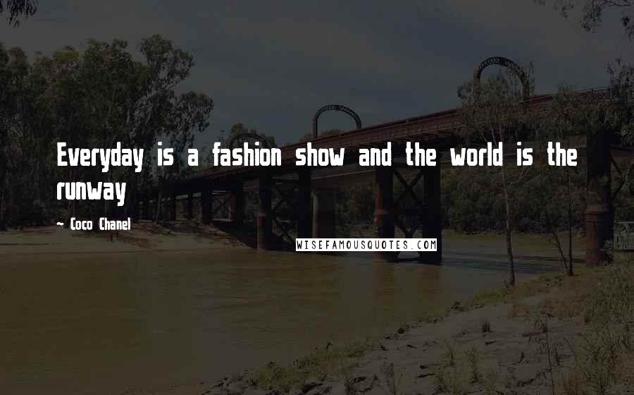 Coco Chanel Quotes: Everyday is a fashion show and the world is the runway