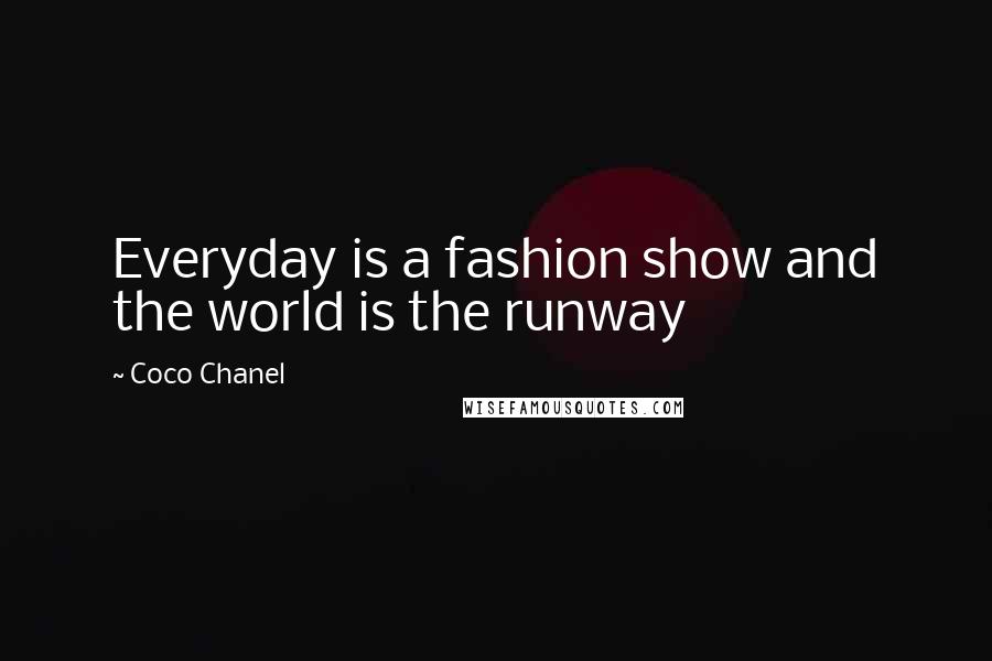 Coco Chanel Quotes: Everyday is a fashion show and the world is the runway