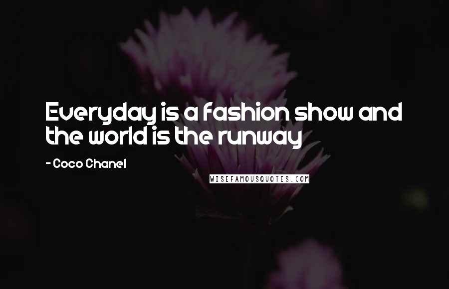 Coco Chanel Quotes: Everyday is a fashion show and the world is the runway