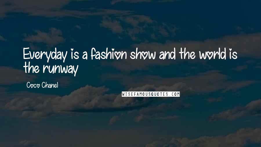 Coco Chanel Quotes: Everyday is a fashion show and the world is the runway