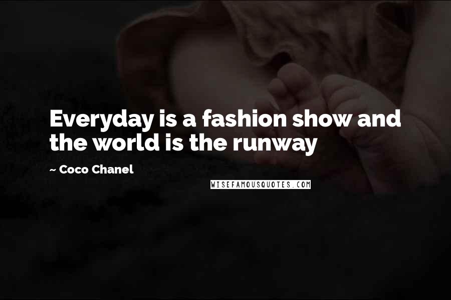 Coco Chanel Quotes: Everyday is a fashion show and the world is the runway