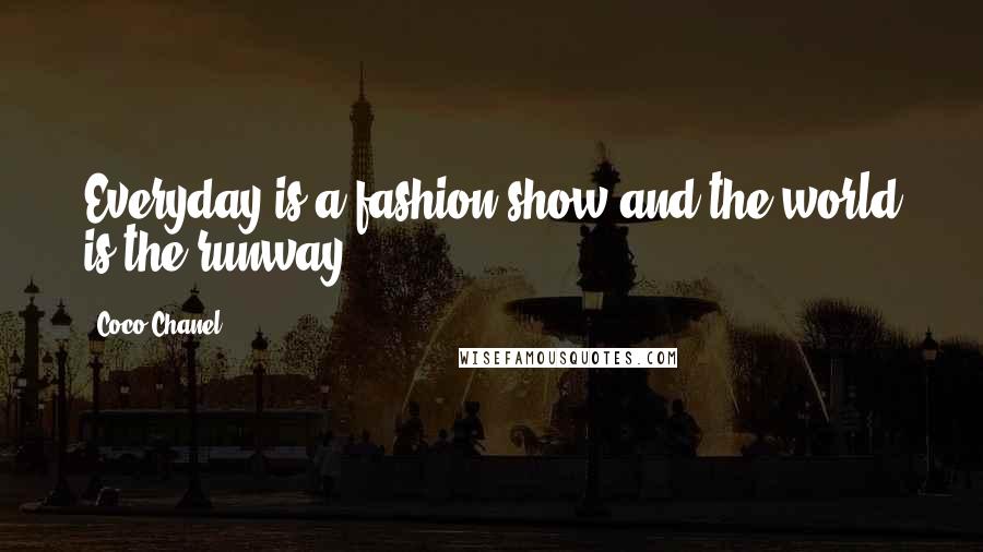 Coco Chanel Quotes: Everyday is a fashion show and the world is the runway