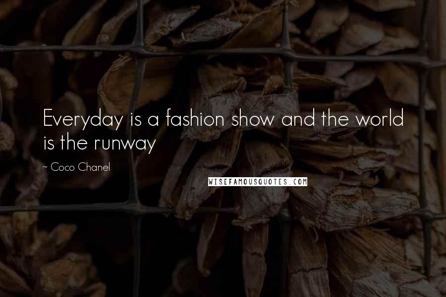 Coco Chanel Quotes: Everyday is a fashion show and the world is the runway