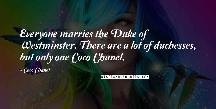 Coco Chanel Quotes: Everyone marries the Duke of Westminster. There are a lot of duchesses, but only one Coco Chanel.