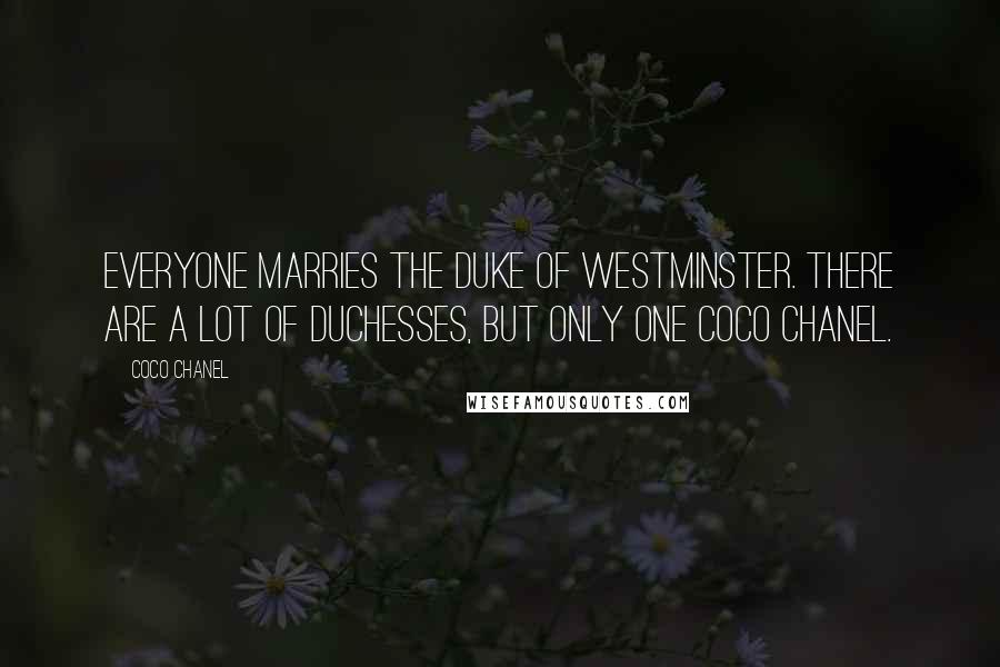 Coco Chanel Quotes: Everyone marries the Duke of Westminster. There are a lot of duchesses, but only one Coco Chanel.